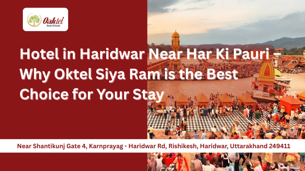 Hotel in Haridwar Near Har Ki Pauri – Why Oktel Siya Ram is the Best Choice for Your Stay